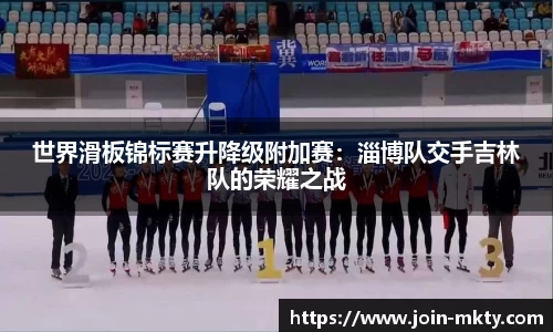 世界滑板锦标赛升降级附加赛：淄博队交手吉林队的荣耀之战