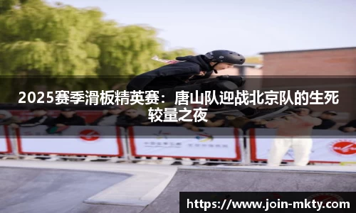2025赛季滑板精英赛：唐山队迎战北京队的生死较量之夜